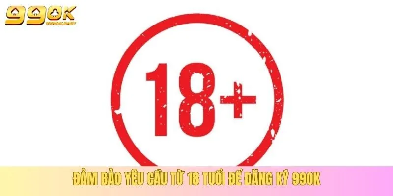 Đảm bảo yêu cầu từ 18 tuổi để đăng ký 99OK