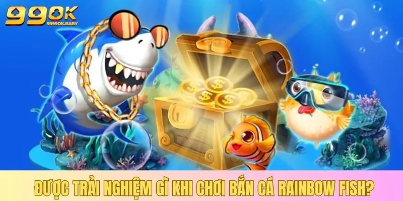 Được trải nghiệm gì khi chơi bắn cá Rainbow Fish?