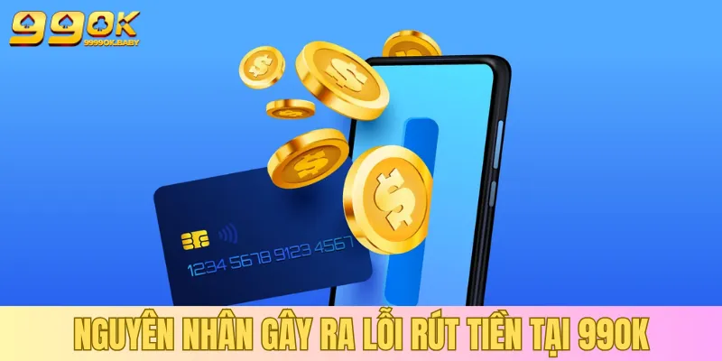 Nắm bắt nguyên nhân làm gián đoạn rút tiền tại 99OK