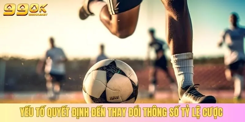 Yếu tố quyết định đến thay đổi thông số tỷ lệ cược